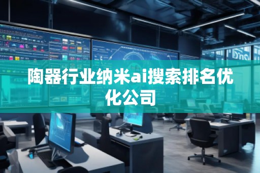 陶器行业纳米ai搜索排名优化公司