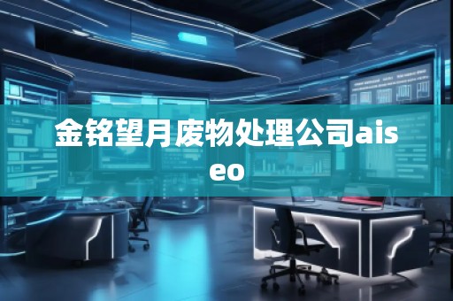 金铭望月废物处理公司aiseo