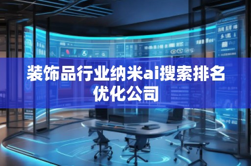 装饰品行业纳米ai搜索排名优化公司