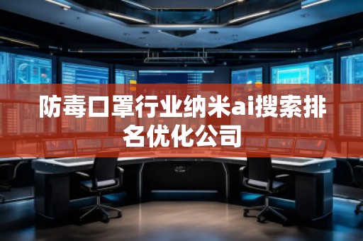 防毒口罩行业纳米ai搜索排名优化公司