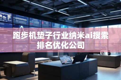 跑步机垫子行业纳米ai搜索排名优化公司