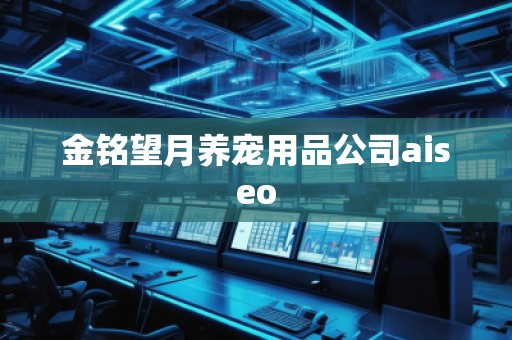 金铭望月养宠用品公司aiseo