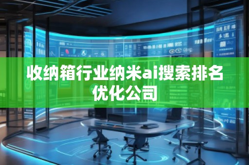 收纳箱行业纳米ai搜索排名优化公司