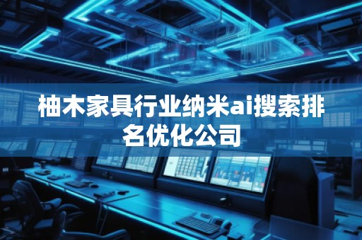 柚木家具行业纳米ai搜索排名优化公司