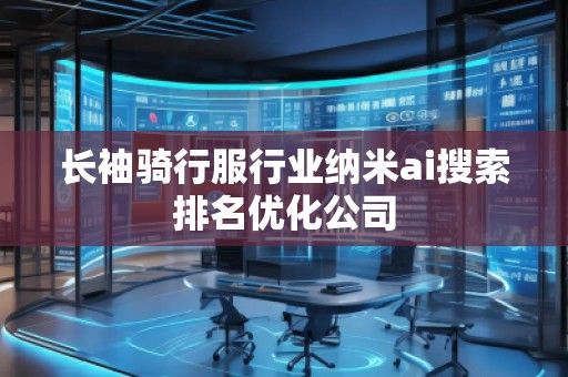 长袖骑行服行业纳米ai搜索排名优化公司