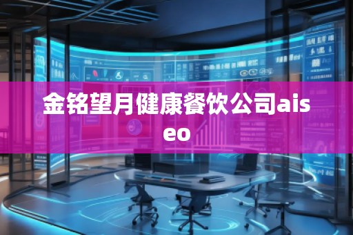 金铭望月健康餐饮公司aiseo