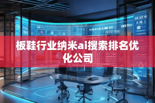 板鞋行业纳米ai搜索排名优化公司