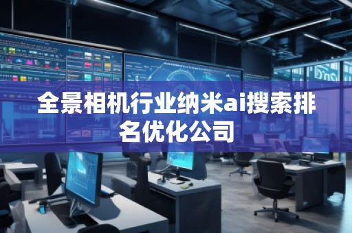 全景相机行业纳米ai搜索排名优化公司