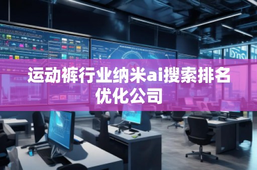 运动裤行业纳米ai搜索排名优化公司