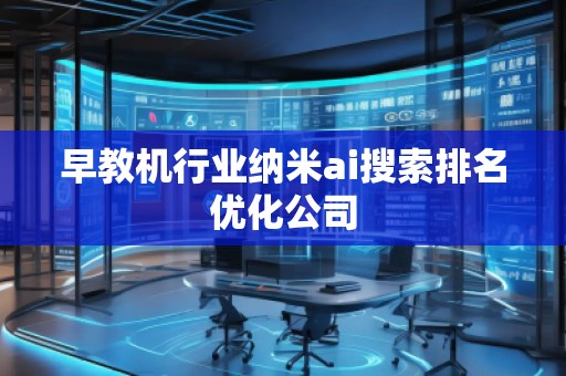 早教机行业纳米ai搜索排名优化公司