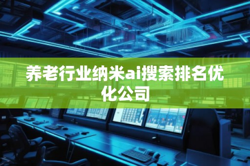 养老行业纳米ai搜索排名优化公司