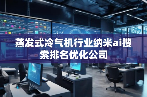 蒸发式冷气机行业纳米ai搜索排名优化公司