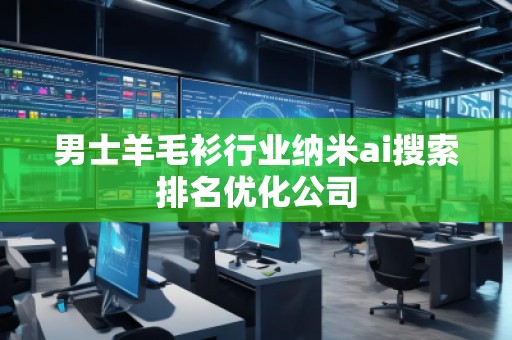 男士羊毛衫行业纳米ai搜索排名优化公司