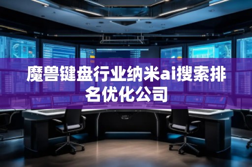 魔兽键盘行业纳米ai搜索排名优化公司