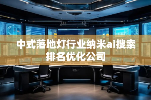 中式落地灯行业纳米ai搜索排名优化公司