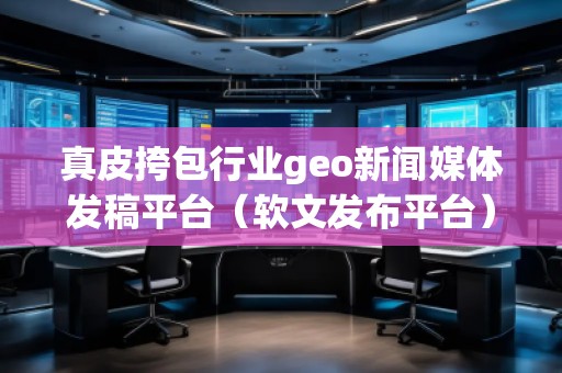 真皮挎包行业geo新闻媒体发稿平台（软文发布平台）