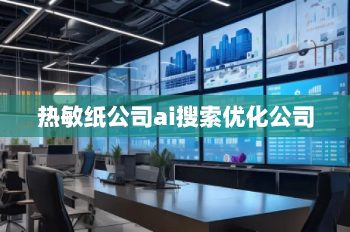 热敏纸公司ai搜索优化公司