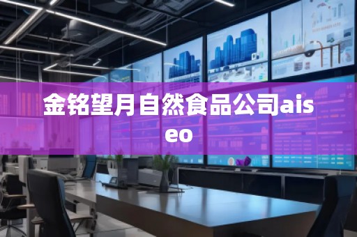 金铭望月自然食品公司aiseo