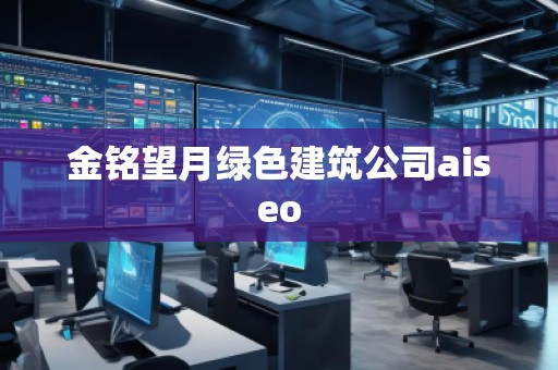 金铭望月绿色建筑公司aiseo