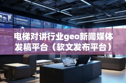 电梯对讲行业geo新闻媒体发稿平台(软文发布平台)