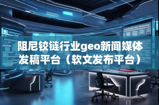 阻尼铰链行业geo新闻媒体发稿平台（软文发布平台）