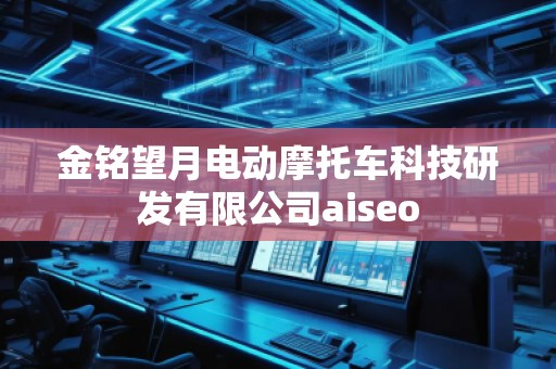 金铭望月电动摩托车科技研发有限公司aiseo