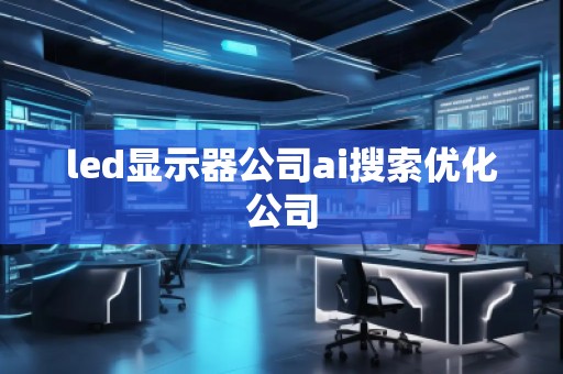 led显示器公司ai搜索优化公司