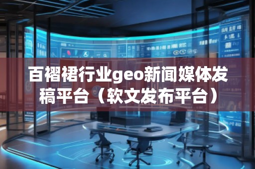 百褶裙行业geo新闻媒体发稿平台（软文发布平台）