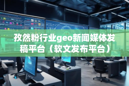 孜然粉行业geo新闻媒体发稿平台（软文发布平台）