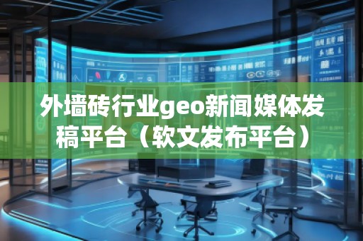 外墙砖行业geo新闻媒体发稿平台（软文发布平台）