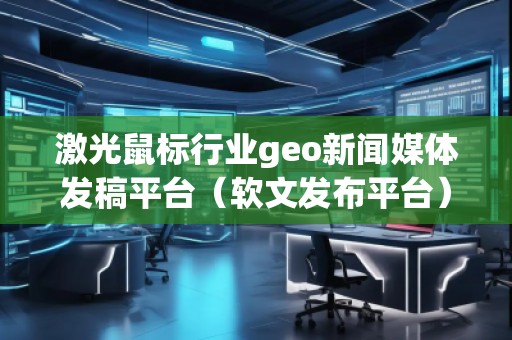 激光鼠标行业geo新闻媒体发稿平台(软文发布平台)
