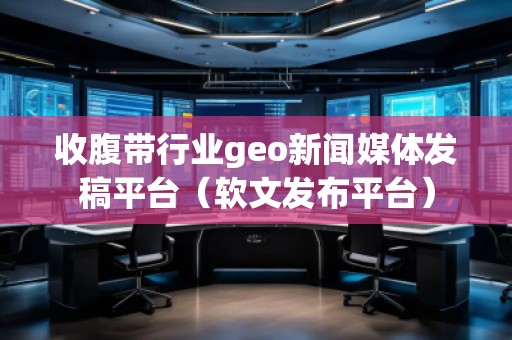 收腹带行业geo新闻媒体发稿平台（软文发布平台）