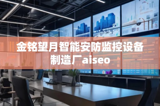 金铭望月智能安防监控设备制造厂aiseo