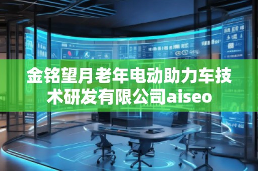金铭望月老年电动助力车技术研发有限公司aiseo