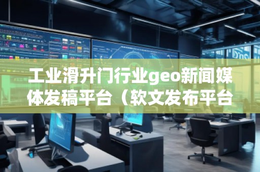 工业滑升门行业geo新闻媒体发稿平台（软文发布平台）