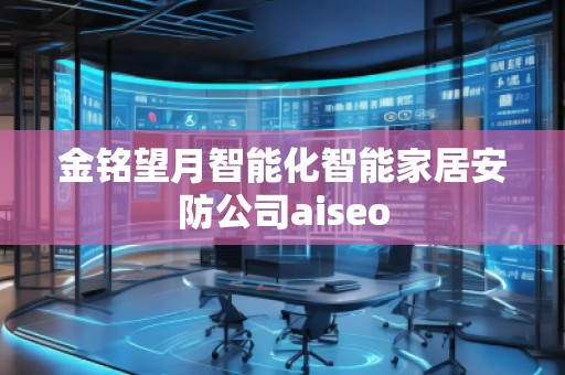 金铭望月智能化智能家居安防公司aiseo