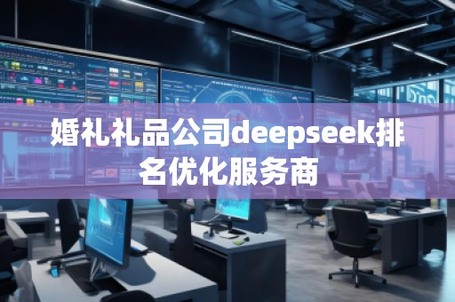 婚礼礼品公司deepseek排名优化服务商