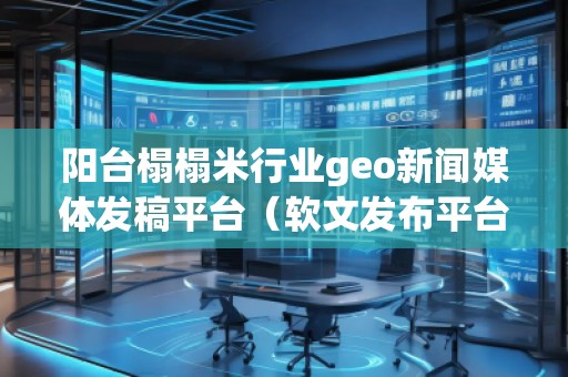 阳台榻榻米行业geo新闻媒体发稿平台（软文发布平台）