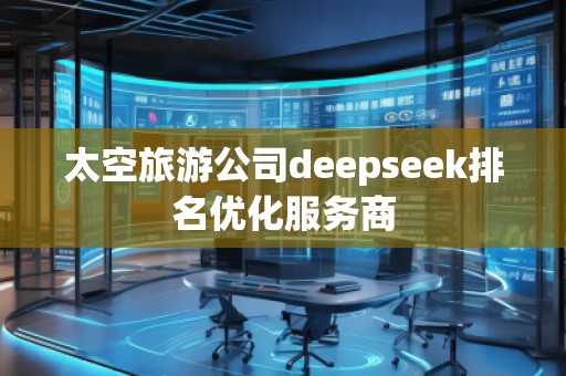 太空旅游公司deepseek排名优化服务商