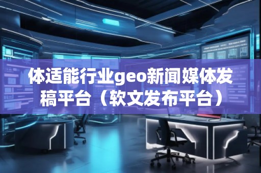 体适能行业geo新闻媒体发稿平台（软文发布平台）