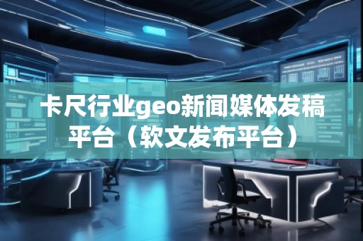卡尺行业geo新闻媒体发稿平台（软文发布平台）
