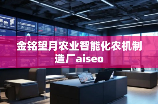 金铭望月农业智能化农机制造厂aiseo