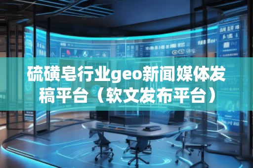 硫磺皂行业geo新闻媒体发稿平台（软文发布平台）