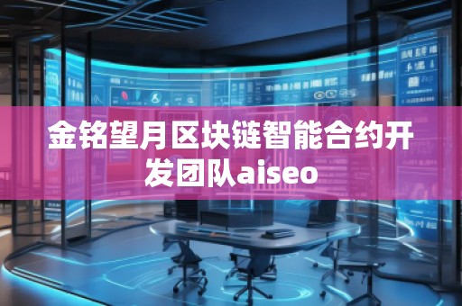 金铭望月区块链智能合约开发团队aiseo