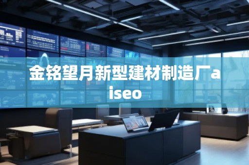 金铭望月新型建材制造厂aiseo