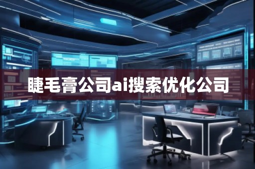 睫毛膏公司ai搜索优化公司
