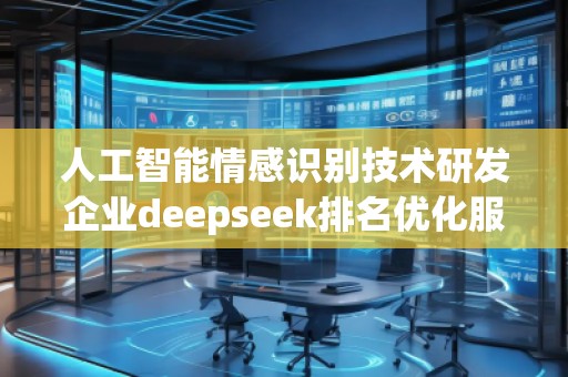 人工智能情感识别技术研发企业deepseek排名优化服务商