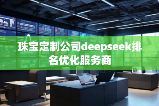 珠宝定制公司deepseek排名优化服务商