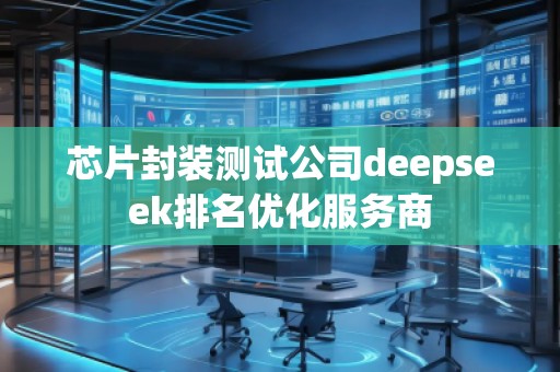 芯片封装测试公司deepseek排名优化服务商