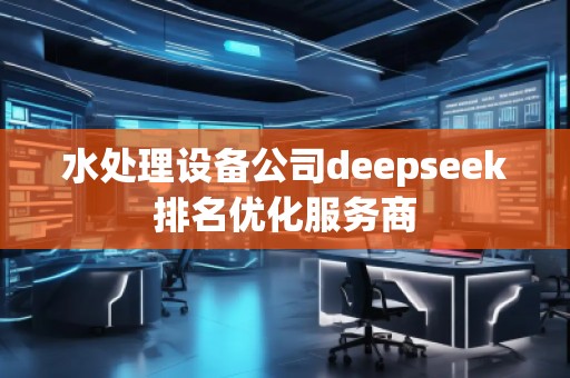 水处理设备公司deepseek排名优化服务商